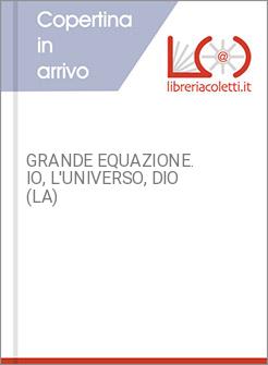 GRANDE EQUAZIONE. IO, L'UNIVERSO, DIO (LA)