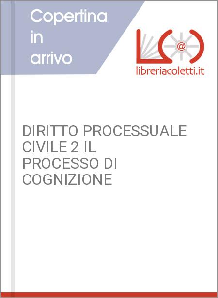 DIRITTO PROCESSUALE CIVILE 2 IL PROCESSO DI COGNIZIONE