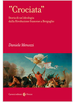"CROCIATA" STORIA DI UN'IDEOLOGIA DALLA RIVOLUZIONE FRANCESE A BERGOGLIO