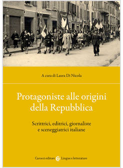 PROTAGONISTE ALLE ORIGINI DELLA REPUBBLICA. SCRITTRICI, EDITRICI, GIORNALISTE E 