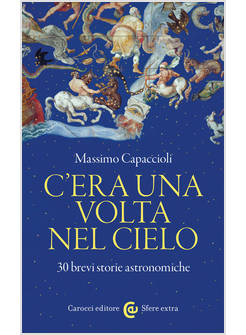 C'ERA UNA VOLTA NEL CIELO. 30 BREVI STORIE ASTRONOMICHE