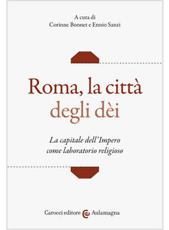 ROMA, LA CITTA' DEGLI DEI LA CAPITALE DELL'IMPERO COME LABORATORIO RELIGIOSO