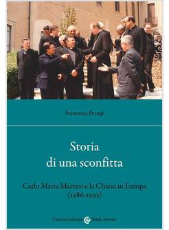 STORIA DI UNA SCONFITTA CARLO MARIA MARTINI E LA CHIESA IN EUROPA (1986-1993)