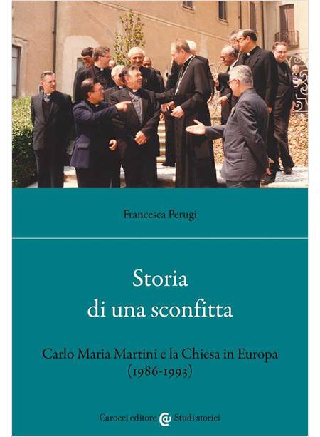 STORIA DI UNA SCONFITTA CARLO MARIA MARTINI E LA CHIESA IN EUROPA (1986-1993)