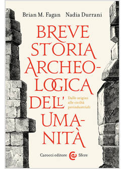 BREVE STORIA ARCHEOLOGICA DELL'UMANITA'. DALLE ORIGINI ALLE CIVILTA' PREINDUSTRI