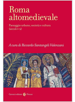 ROMA ALTOMEDIEVALE PAESAGGIO URBANO, SOCIETA' E CULTURA (SECOLI V-X)