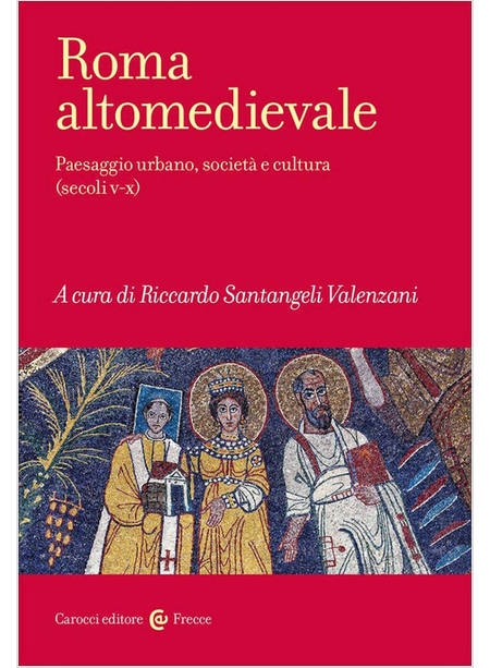 ROMA ALTOMEDIEVALE PAESAGGIO URBANO, SOCIETA' E CULTURA (SECOLI V-X)