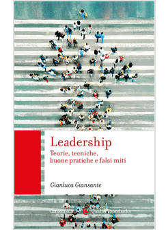 LEADERSHIP TEORIE, TECNICHE, BUONE PRATICHE E FALSI MITI