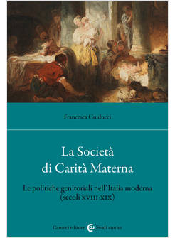 SOCIETA' DI CARITA' MATERNA. LE POLITICHE GENITORIALI NELL'ITALIA MODERNA (SECOL