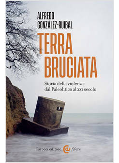 TERRA BRUCIATA STORIA DELLA VIOLENZA DAL PALEOLITICO AL XXI SECOLO