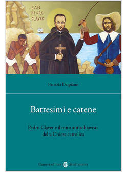 BATTESIMI E CATENE. PEDRO CLAVER E IL MITO ANTISCHIAVISTA DELLA CHIESA CATTOLICA