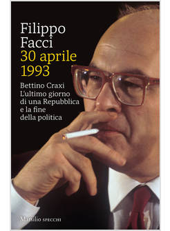 30 APRILE 1993 BETTINO CRAXI L'ULTIMO GIORNO DI UNA REPUBBLICA E LA FINE DELLA