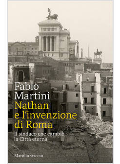 NATHAN E L'INVENZIONE DI ROMA. IL SINDACO CHE CAMBIO' LA CITTA' ETERNA