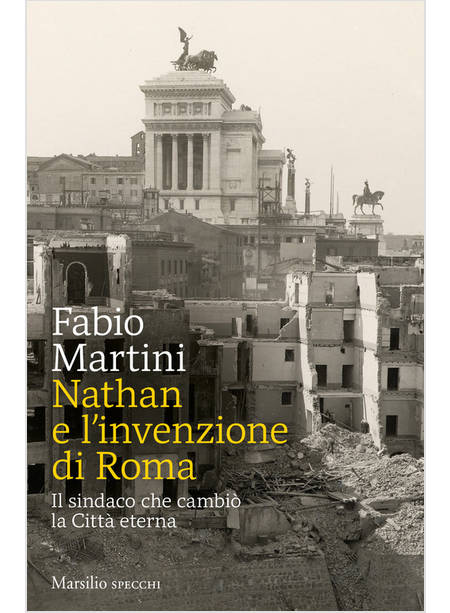 NATHAN E L'INVENZIONE DI ROMA. IL SINDACO CHE CAMBIO' LA CITTA' ETERNA