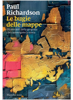 LE BUGIE DELLE MAPPE. GLI OTTO MITI DELLA GEOGRAFIA CHE CAPOVOLGONO LA STORIA 