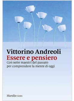 ESSERE E PENSIERO. CON SETTE MAESTRI DEL PASSATO PER COMPRENDERE LA MENTE DI OGG