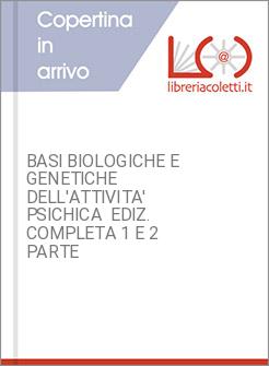 BASI BIOLOGICHE E GENETICHE DELL'ATTIVITA' PSICHICA  EDIZ. COMPLETA 1 E 2 PARTE