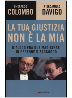 LA TUA GIUSTIZIA NON E' LA MIA. DIALOGO FRA DUE MAGISTRATI IN PERENNE DISACCORDO