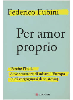 PER AMOR PROPRIO. PERCHE' L'ITALIA DEVE SMETTERE DI ODIARE L'EUROPA