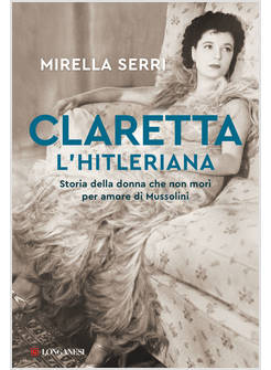 CLARETTA L'HITLERIANA. STORIA DELLA DONNA CHE NON MORI' PER AMORE DI MUSSOLINI