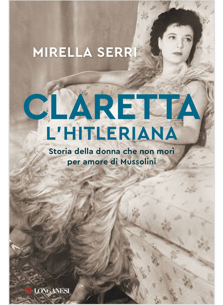 CLARETTA L'HITLERIANA. STORIA DELLA DONNA CHE NON MORI' PER AMORE DI MUSSOLINI