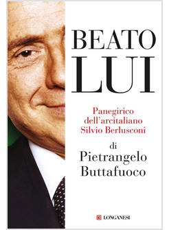 BEATO LUI PANEGIRICO DELL'ARCITALIANO SILVIO BERLUSCONI