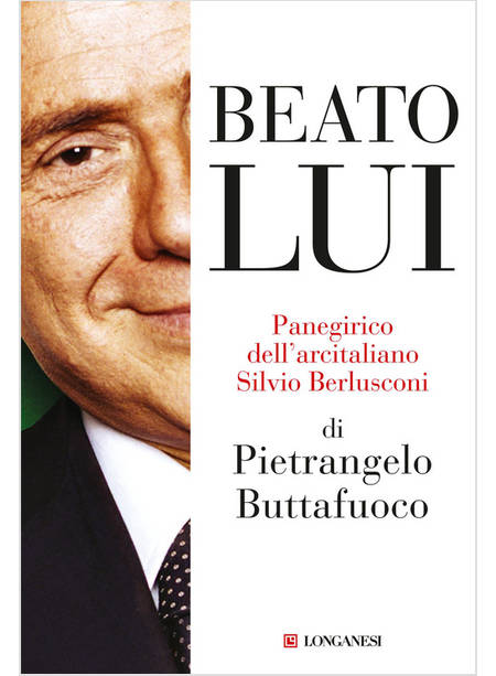 BEATO LUI PANEGIRICO DELL'ARCITALIANO SILVIO BERLUSCONI