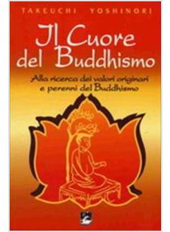 CUORE DEL BUDDHISMO ALLA RICERCA DEI VALORI ORIGINARI E PERENNI DEL BUDDHISMO (