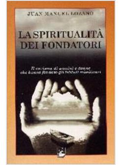 SPIRITUALITA' DEI FONDATORI. IL CARISMA DI UOMINI E DONNE CHE HANNO FONDATO GLI 