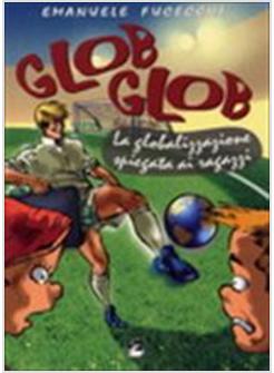 GLOB GLOB. LA GLOBALIZZAZIONE SPIEGATA AI RAGAZZI