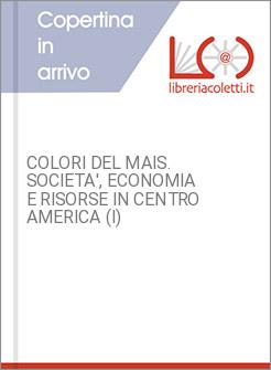 COLORI DEL MAIS. SOCIETA', ECONOMIA E RISORSE IN CENTRO AMERICA (I)