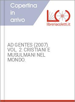 AD GENTES (2007). VOL. 2: CRISTIANI E MUSULMANI NEL MONDO.