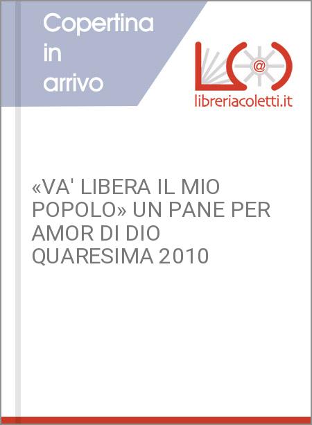 «VA' LIBERA IL MIO POPOLO» UN PANE PER AMOR DI DIO QUARESIMA 2010