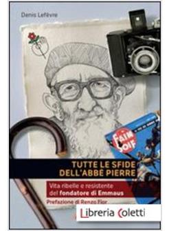 TUTTE LE SFIDE DELL'ABBE' PIERRE. VITA DEL FONDATORE DI EMMAUS