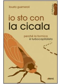 IO STO CON LA CICALA. PERCHE' LA FORMICA E' TURBOCAPITALISTA