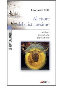 AL CUORE DEL CRISTIANESIMO. MISTERO. EVOLUZIONE. LIBERAZIONE
