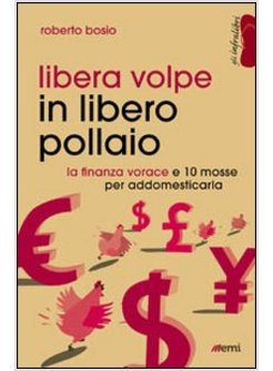 LIBERA VOLPE IN LIBERO POLLAIO. LA FINANZA VORACE E 10 MOSSE PER ADDOMESTICARLA