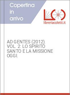 AD GENTES (2012). VOL. 2: LO SPIRITO SANTO E LA MISSIONE OGGI.