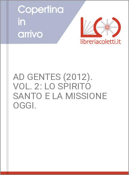 AD GENTES (2012). VOL. 2: LO SPIRITO SANTO E LA MISSIONE OGGI.