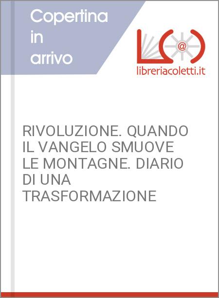 RIVOLUZIONE. QUANDO IL VANGELO SMUOVE LE MONTAGNE. DIARIO DI UNA TRASFORMAZIONE 