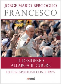 IL DESIDERIO ALLARGA IL CUORE ESERCIZI SPIRITUALI CON PAPA FRANCESCO