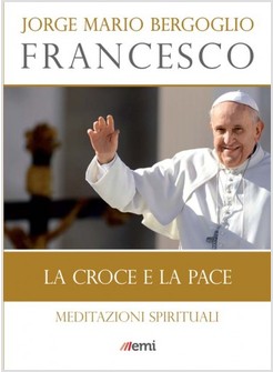 LA CROCE E LA PACE. MEDITAZIONI SPIRITUALI