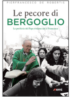 LE PECORE DI BERGOGLIO. LE PERIFERIE DEL PAPA SVELANO CHI E' FRANCESCO