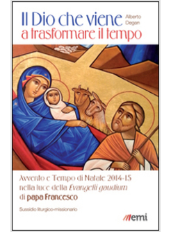 DIO CHE VIENE A TRASFORMARE IL TEMPO. AVVENTO E TEMPO DI NATALE 2014-15