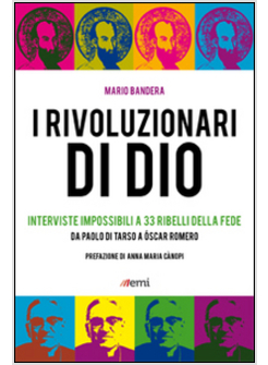 I RIVOLUZIONARI DI DIO INTERVISTE IMPOSSIBILI A 33 RIBELLI DELLA FEDE