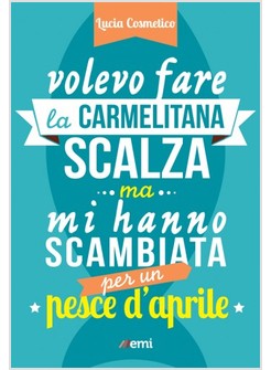 VOLEVO FARE LA CARMELITANA SCALZA MA MI HANNO SCAMBIATA PER UN PESCE D'APRILE