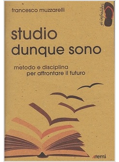 STUDIO DUNQUE SONO. METODO E DISCIPLINA PER AFFRONTARE IL FUTURO