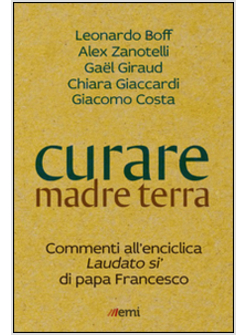 CURARE MADRE TERRA. COMMENTI ALL'ENCICLICA LAUDATO SI' DI PAPA FRANCESCO