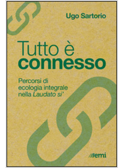 TUTTO E' CONNESSO. PERCORSI E TEMI DI ECOLOGIA INTEGRALE NELLA LAUDATO SI'