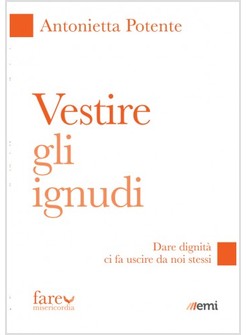 VESTIRE GLI IGNUDI. DARE DIGNITA' CI FA USCIRE DA NOI STESSI